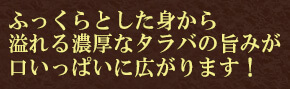 ふっくらとした身から溢れる濃厚なタラバの旨みが口いっぱいに広がります