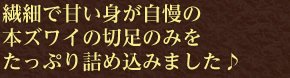 繊細で甘い身が自慢の本の切足のみをたっぷり詰め込みました♪