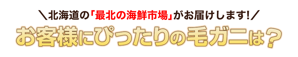 北海道の「最北の海鮮市場」がお届けします！お客様にぴったりの毛ガニは