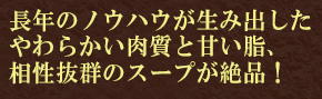 長年のノウハウが生み出したやわらかい肉質と甘い脂、相性抜群のスープが絶品！